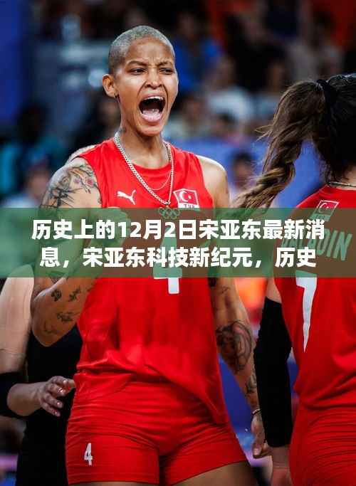 揭秘宋亚东科技新纪元,揭秘最新高科技产品的震撼功能与未来体验——历史上的12月2日宋亚东最新消息回顾