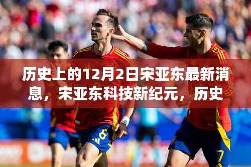 揭秘宋亚东科技新纪元,揭秘最新高科技产品的震撼功能与未来体验——历史上的12月2日宋亚东最新消息回顾