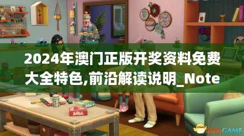 2024年澳门正版开奖资料免费大全特色,前沿解读说明_Notebook9.874