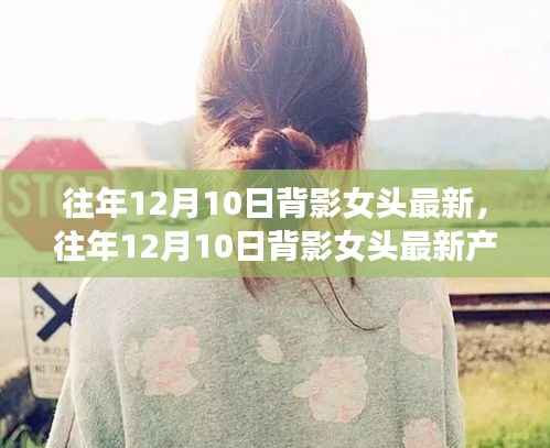 往年12月10日背影女头最新产品评测，特性、体验、对比及用户群体深度分析