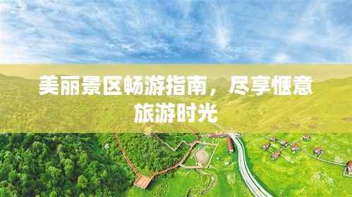 美丽景区畅游指南，尽享惬意旅游时光