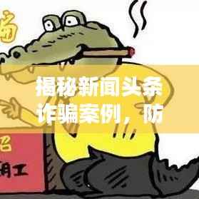 揭秘新闻头条诈骗案例，防范身边陷阱，保护自身财产安全！