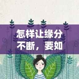怎样让缘分不断，要如何让缘分就是缘分 