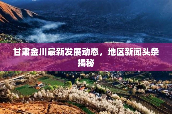 甘肃金川最新发展动态,地区新闻头条揭秘