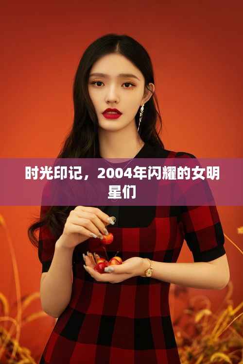 时光印记，2004年闪耀的女明星们