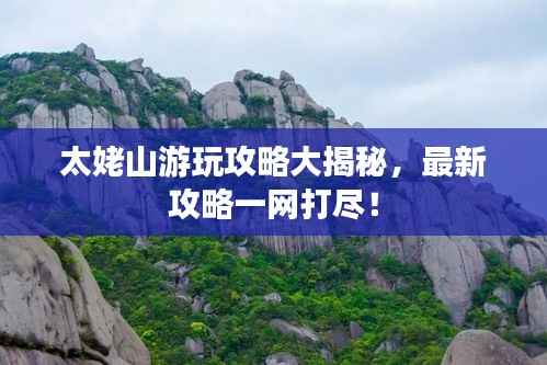 太姥山游玩攻略大揭秘，最新攻略一网打尽！