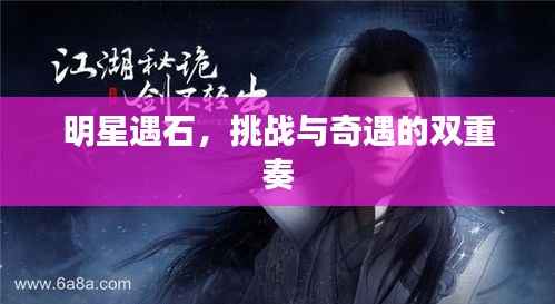 明星遇石，挑战与奇遇的双重奏